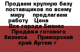 Продаем крупную базу поставщиков по всему миру!   предлагаем работу › Цена ­ 2 400 - Все города Бизнес » Продажа готового бизнеса   . Приморский край,Артем г.